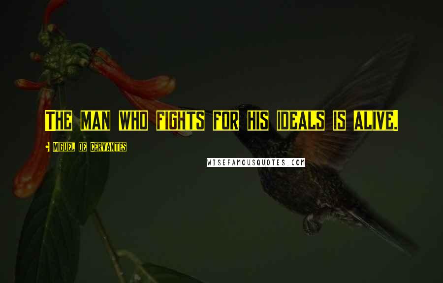 Miguel De Cervantes Quotes: The man who fights for his ideals is alive.