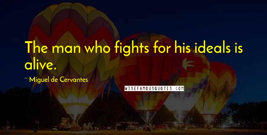 Miguel De Cervantes Quotes: The man who fights for his ideals is alive.