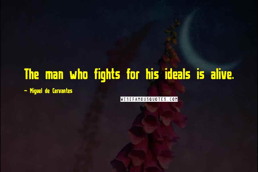 Miguel De Cervantes Quotes: The man who fights for his ideals is alive.