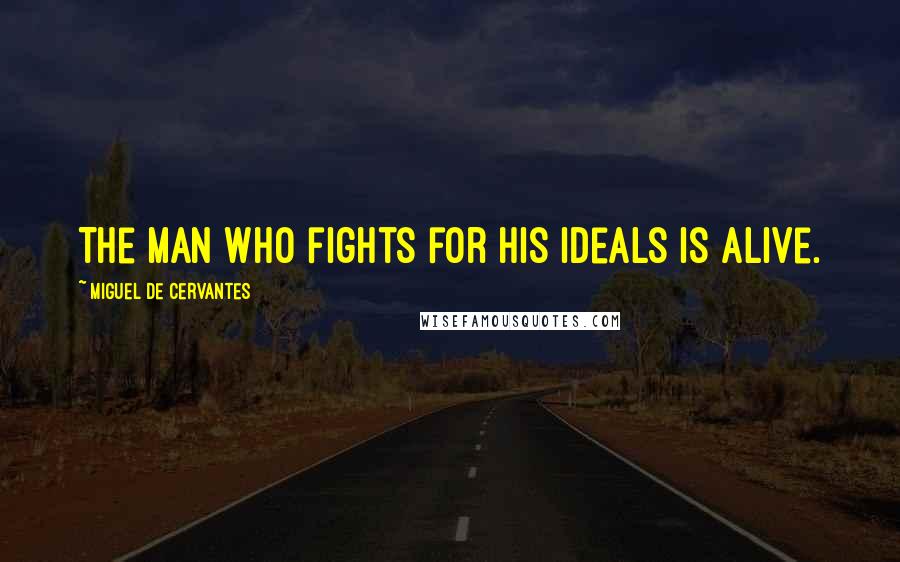 Miguel De Cervantes Quotes: The man who fights for his ideals is alive.