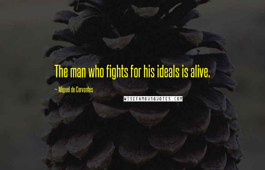 Miguel De Cervantes Quotes: The man who fights for his ideals is alive.