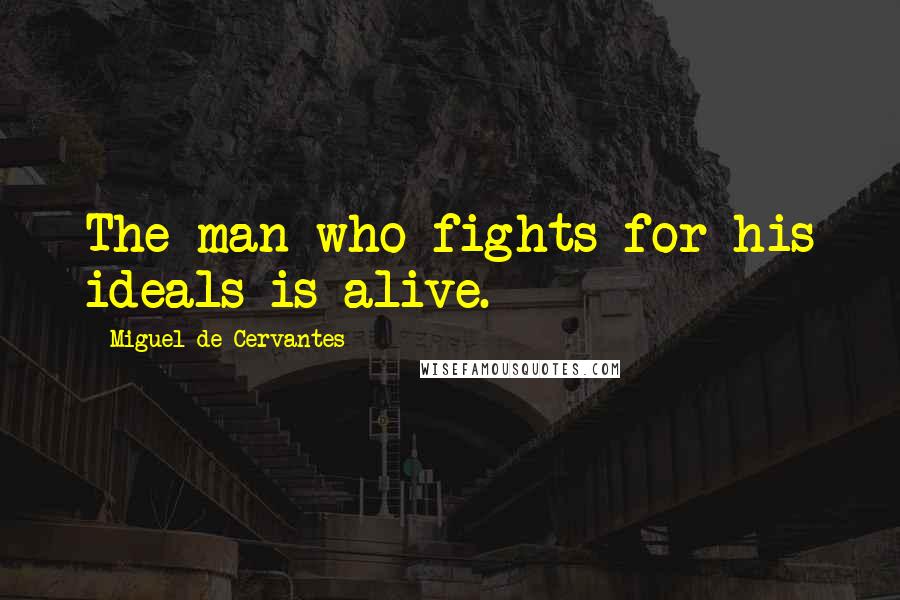 Miguel De Cervantes Quotes: The man who fights for his ideals is alive.