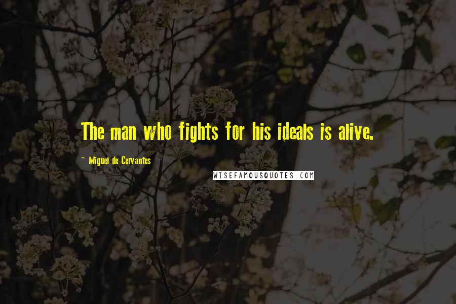 Miguel De Cervantes Quotes: The man who fights for his ideals is alive.