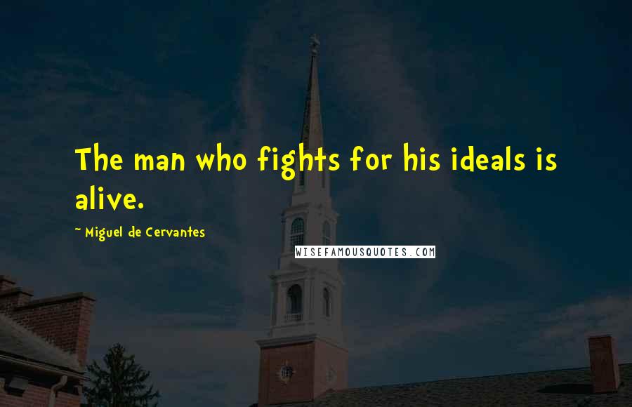Miguel De Cervantes Quotes: The man who fights for his ideals is alive.