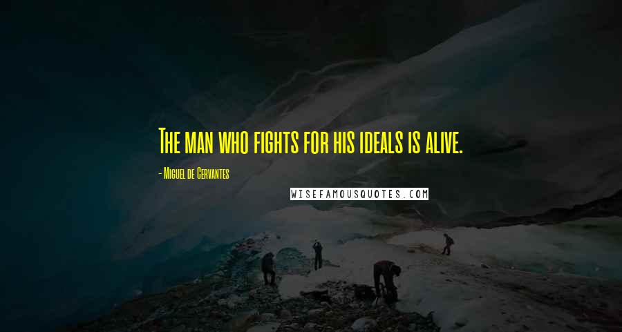 Miguel De Cervantes Quotes: The man who fights for his ideals is alive.