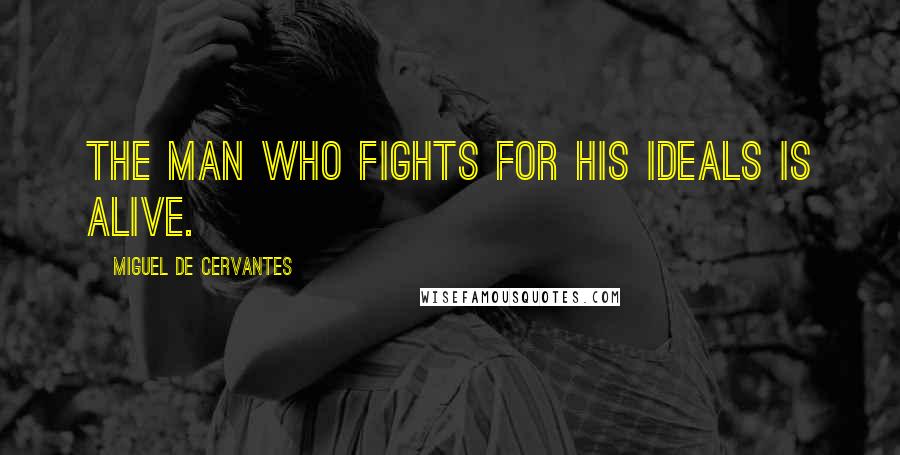 Miguel De Cervantes Quotes: The man who fights for his ideals is alive.