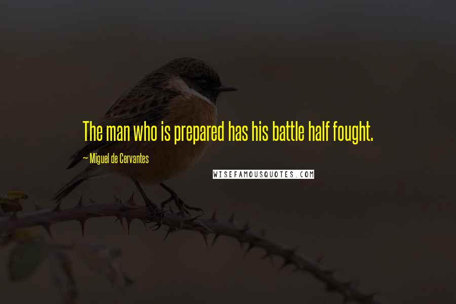 Miguel De Cervantes Quotes: The man who is prepared has his battle half fought.