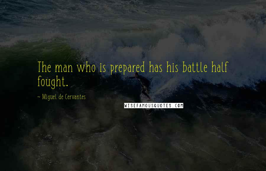 Miguel De Cervantes Quotes: The man who is prepared has his battle half fought.