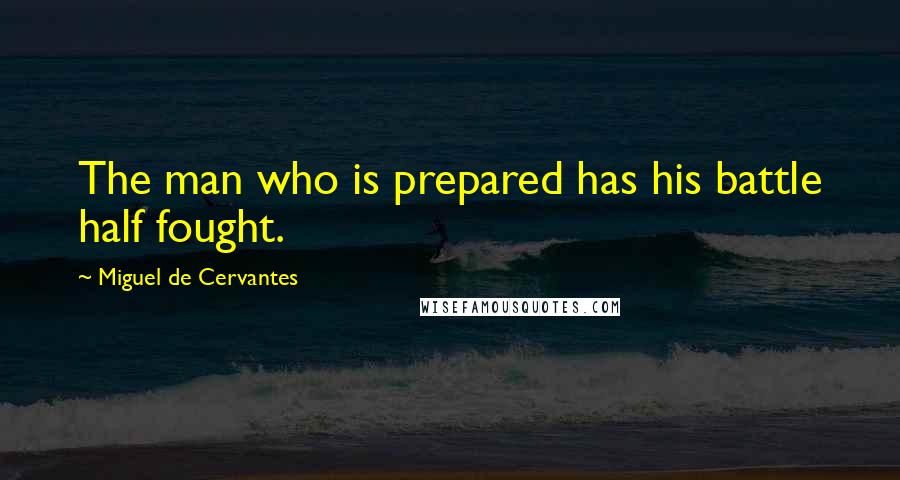 Miguel De Cervantes Quotes: The man who is prepared has his battle half fought.