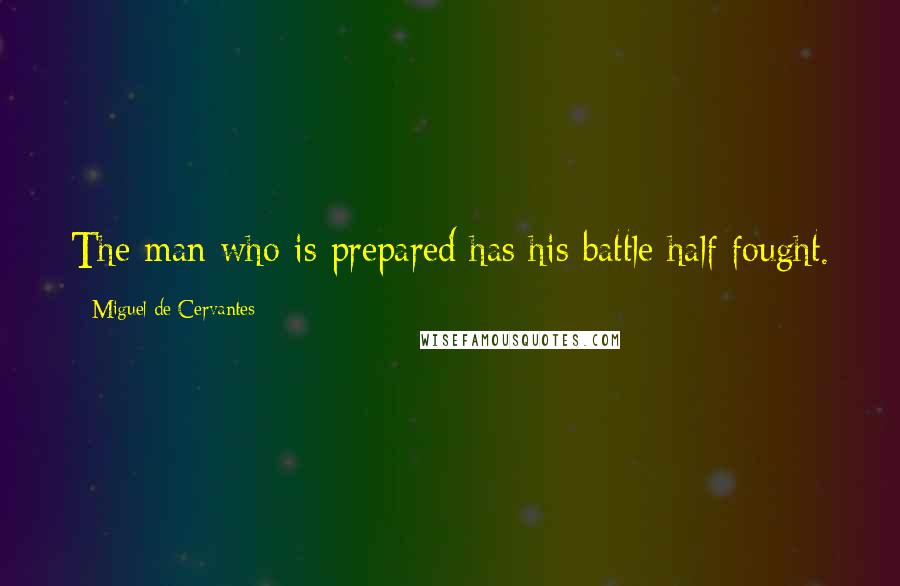 Miguel De Cervantes Quotes: The man who is prepared has his battle half fought.