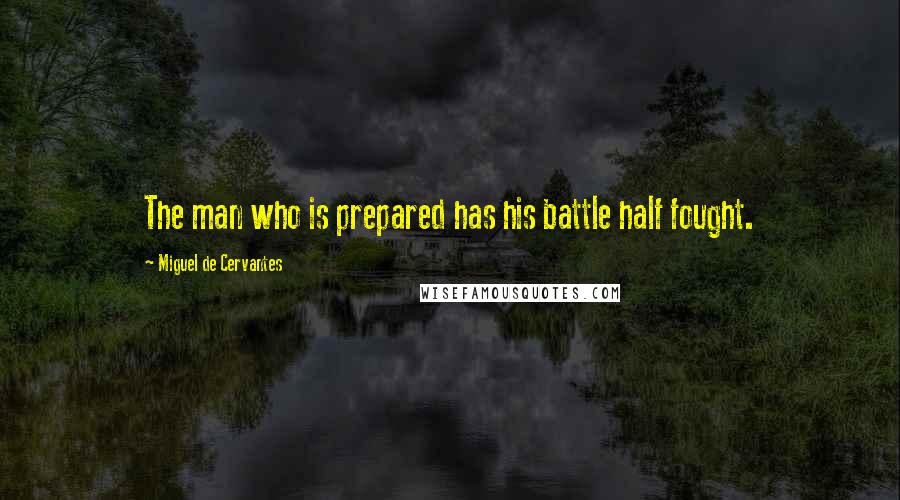 Miguel De Cervantes Quotes: The man who is prepared has his battle half fought.