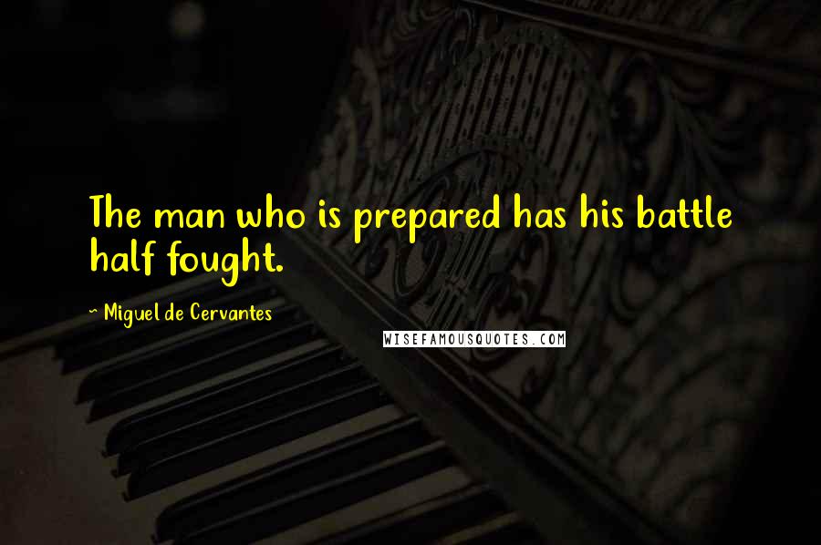 Miguel De Cervantes Quotes: The man who is prepared has his battle half fought.