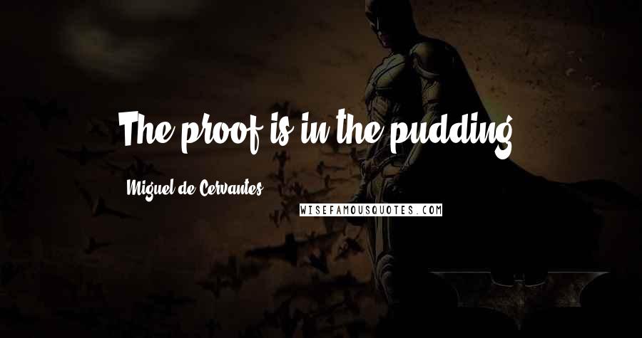 Miguel De Cervantes Quotes: The proof is in the pudding.