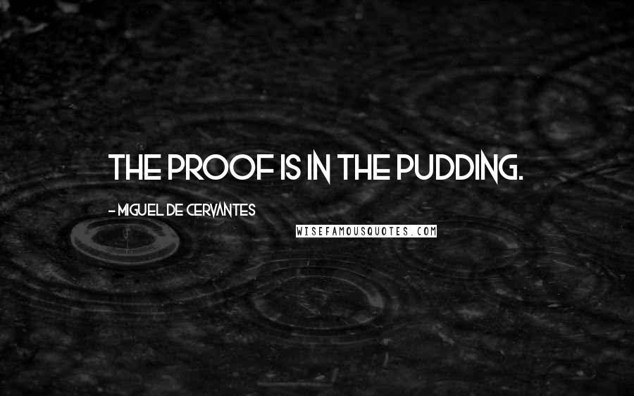 Miguel De Cervantes Quotes: The proof is in the pudding.