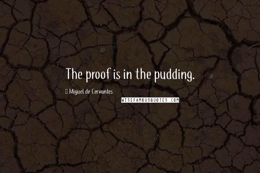 Miguel De Cervantes Quotes: The proof is in the pudding.
