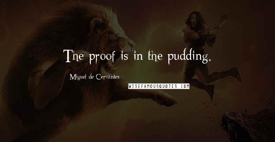 Miguel De Cervantes Quotes: The proof is in the pudding.