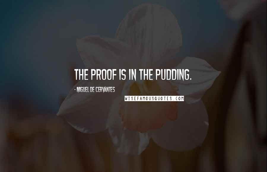 Miguel De Cervantes Quotes: The proof is in the pudding.