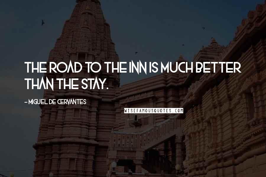 Miguel De Cervantes Quotes: The road to the inn is much better than the stay.