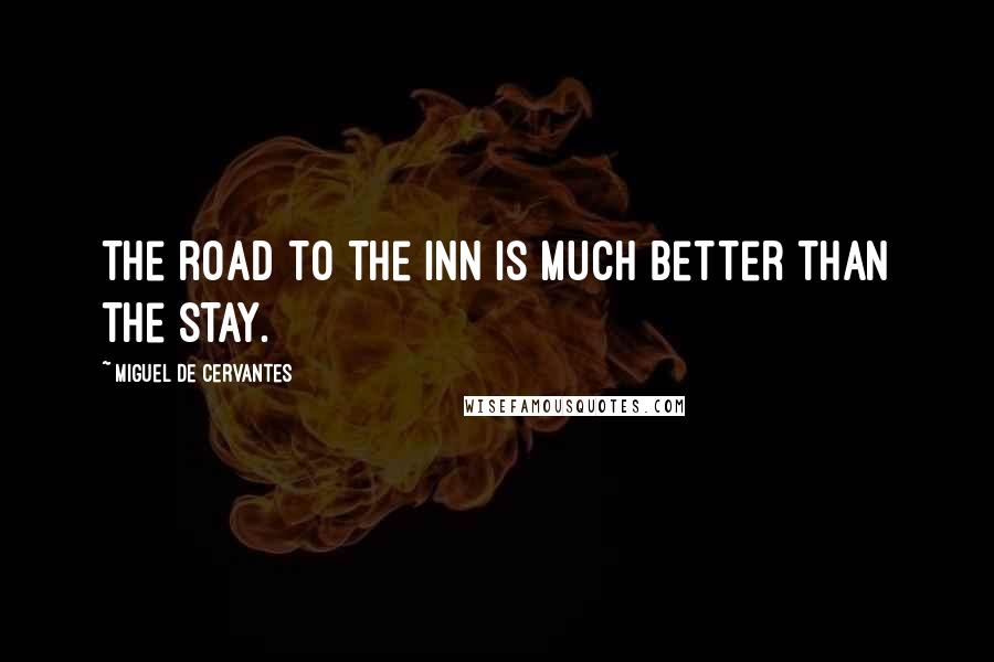 Miguel De Cervantes Quotes: The road to the inn is much better than the stay.