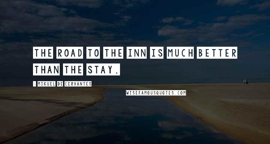 Miguel De Cervantes Quotes: The road to the inn is much better than the stay.
