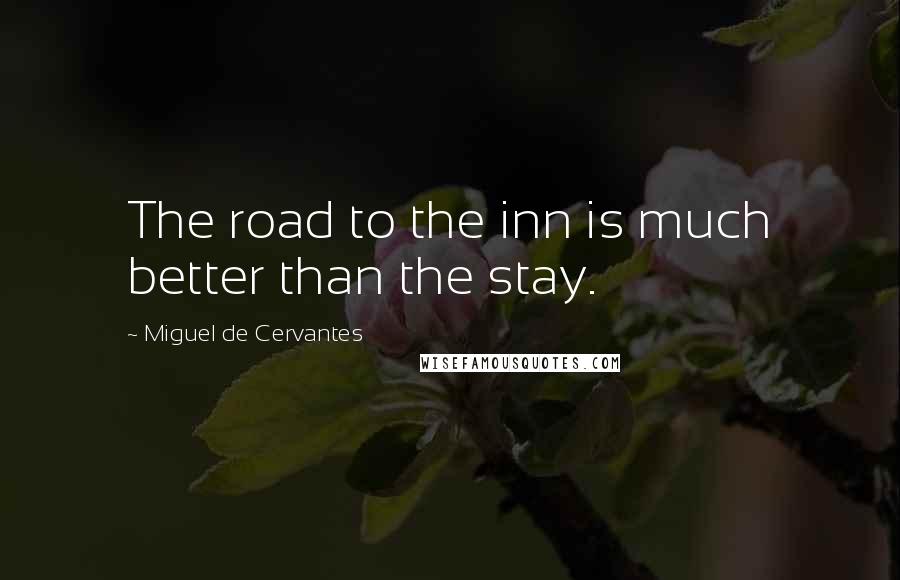 Miguel De Cervantes Quotes: The road to the inn is much better than the stay.