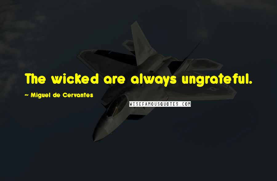 Miguel De Cervantes Quotes: The wicked are always ungrateful.