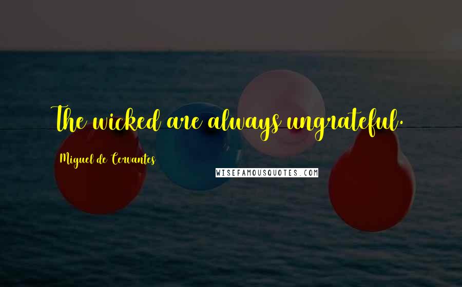 Miguel De Cervantes Quotes: The wicked are always ungrateful.