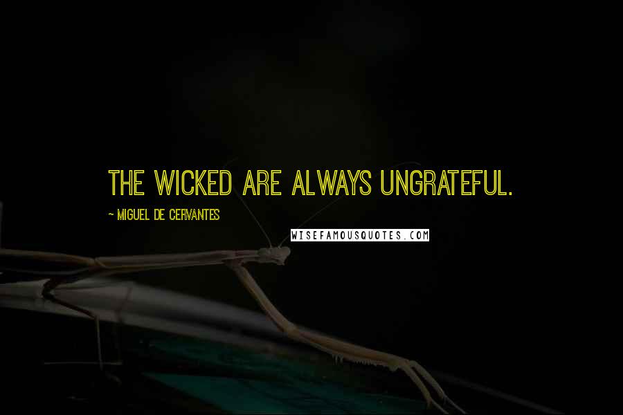 Miguel De Cervantes Quotes: The wicked are always ungrateful.