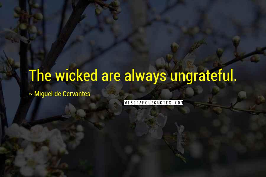 Miguel De Cervantes Quotes: The wicked are always ungrateful.