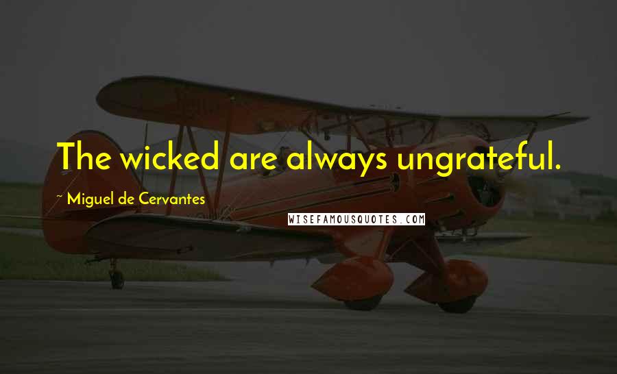 Miguel De Cervantes Quotes: The wicked are always ungrateful.