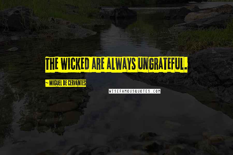 Miguel De Cervantes Quotes: The wicked are always ungrateful.