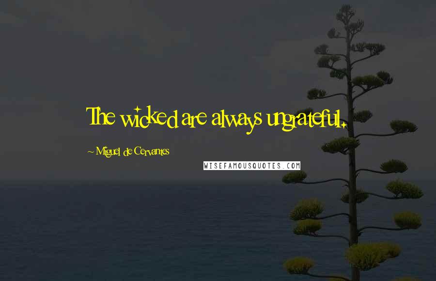 Miguel De Cervantes Quotes: The wicked are always ungrateful.