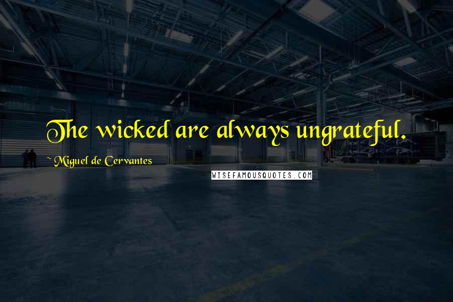Miguel De Cervantes Quotes: The wicked are always ungrateful.