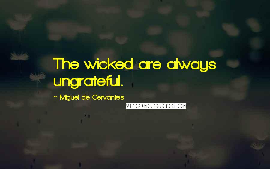 Miguel De Cervantes Quotes: The wicked are always ungrateful.