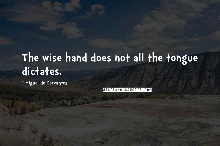 Miguel De Cervantes Quotes: The wise hand does not all the tongue dictates.