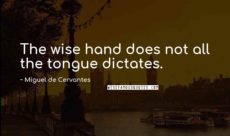 Miguel De Cervantes Quotes: The wise hand does not all the tongue dictates.