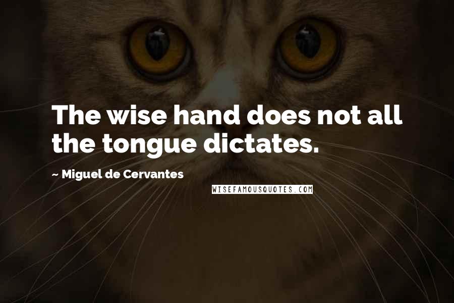 Miguel De Cervantes Quotes: The wise hand does not all the tongue dictates.