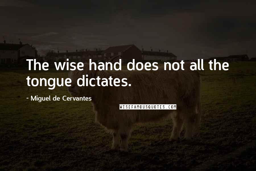 Miguel De Cervantes Quotes: The wise hand does not all the tongue dictates.