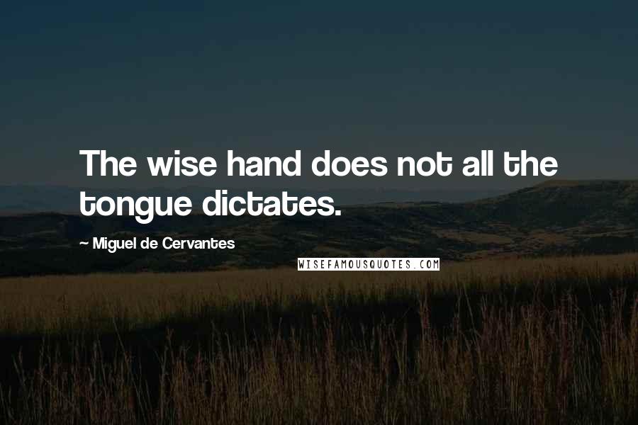 Miguel De Cervantes Quotes: The wise hand does not all the tongue dictates.