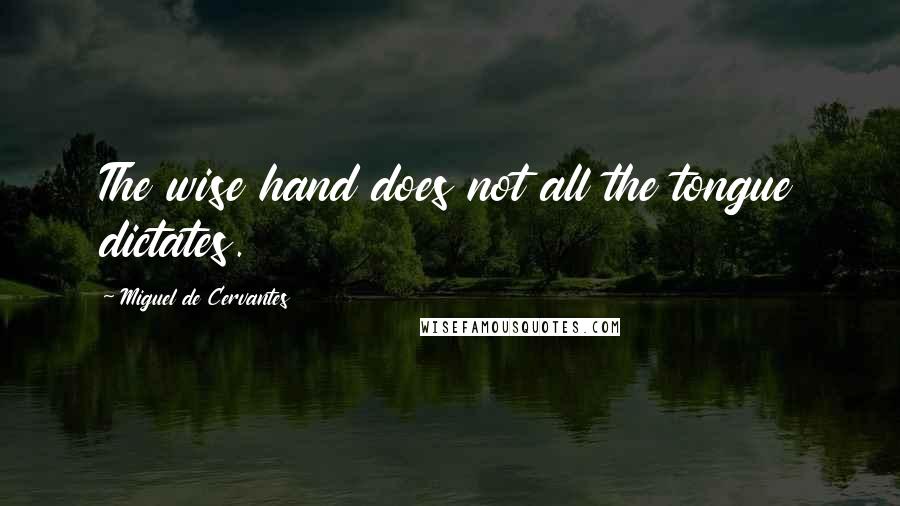 Miguel De Cervantes Quotes: The wise hand does not all the tongue dictates.