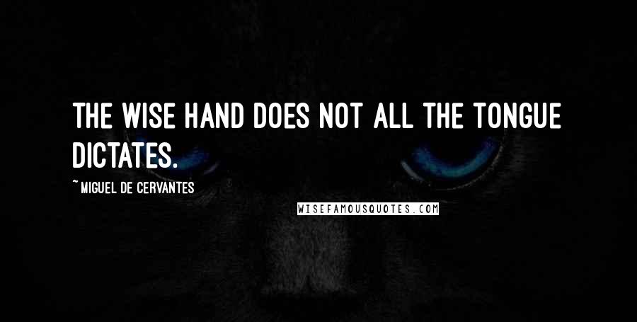 Miguel De Cervantes Quotes: The wise hand does not all the tongue dictates.