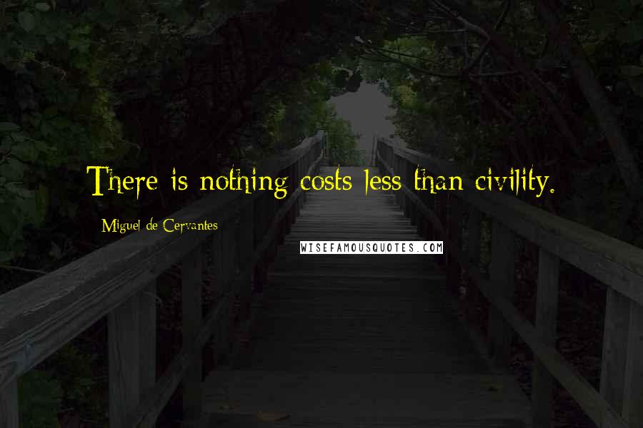 Miguel De Cervantes Quotes: There is nothing costs less than civility.