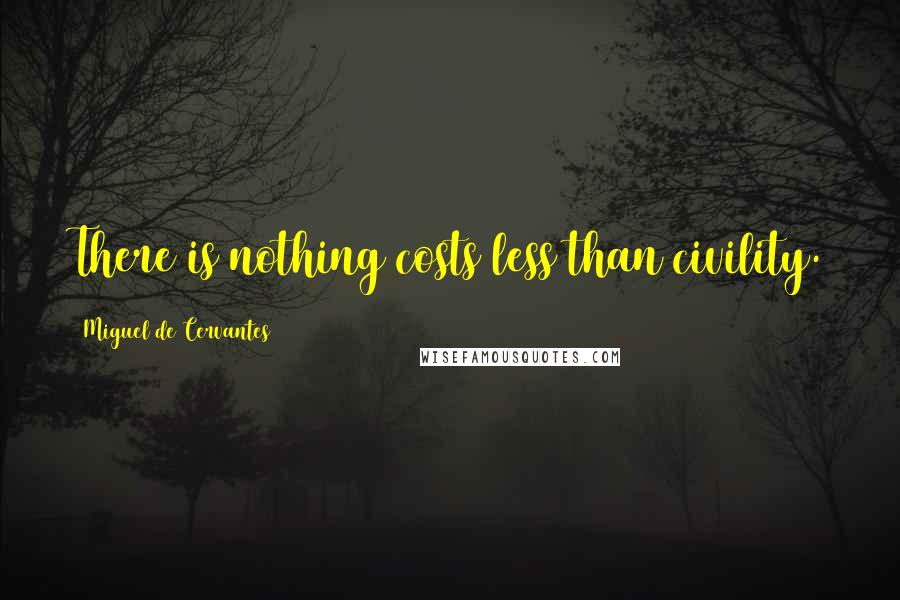 Miguel De Cervantes Quotes: There is nothing costs less than civility.