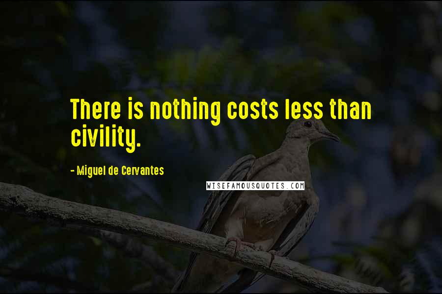 Miguel De Cervantes Quotes: There is nothing costs less than civility.