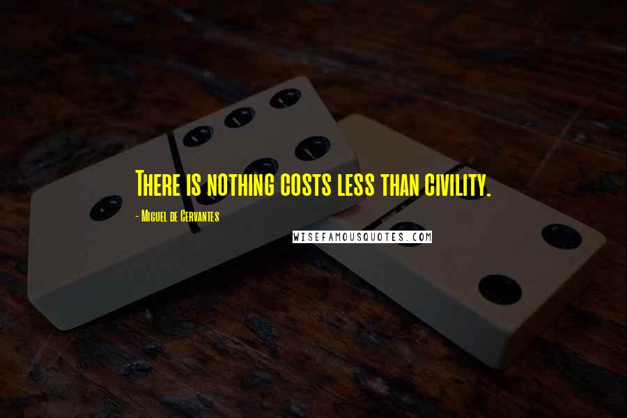 Miguel De Cervantes Quotes: There is nothing costs less than civility.