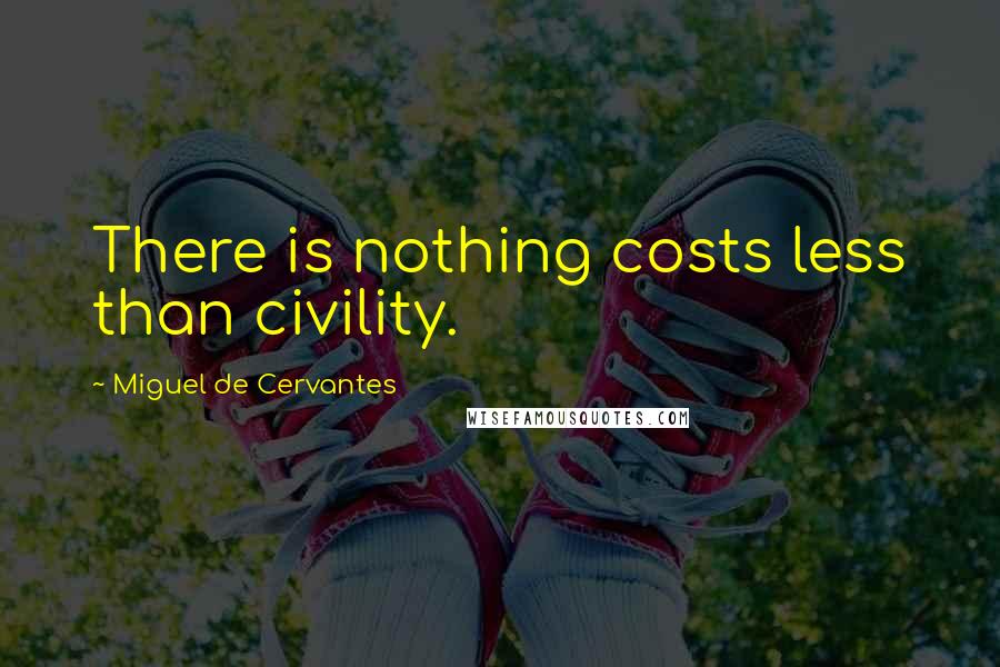 Miguel De Cervantes Quotes: There is nothing costs less than civility.