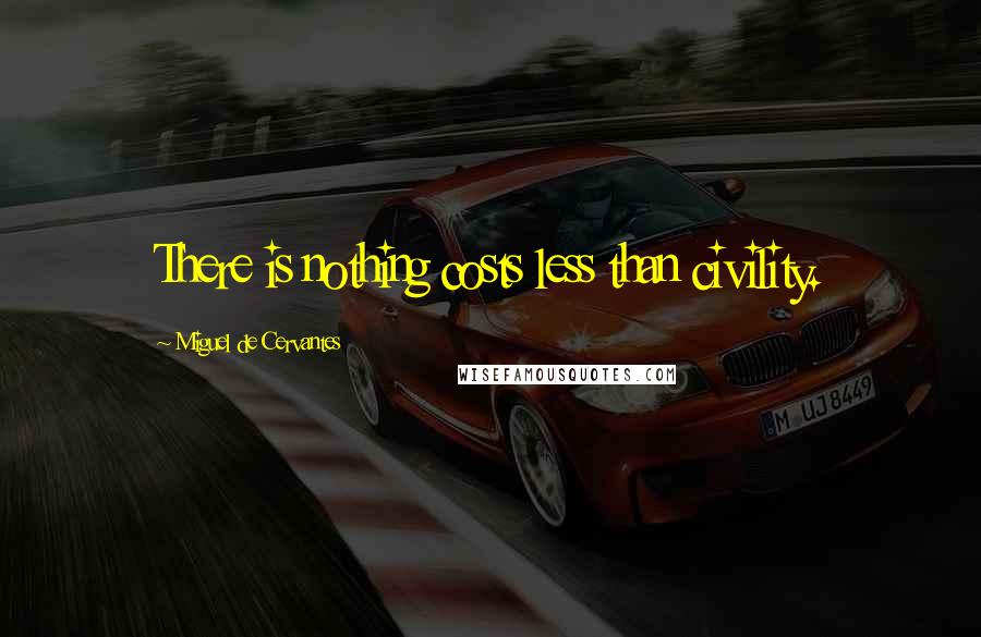 Miguel De Cervantes Quotes: There is nothing costs less than civility.