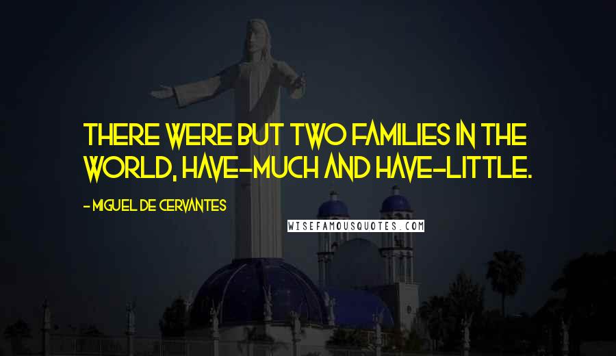 Miguel De Cervantes Quotes: There were but two families in the world, Have-much and Have-little.