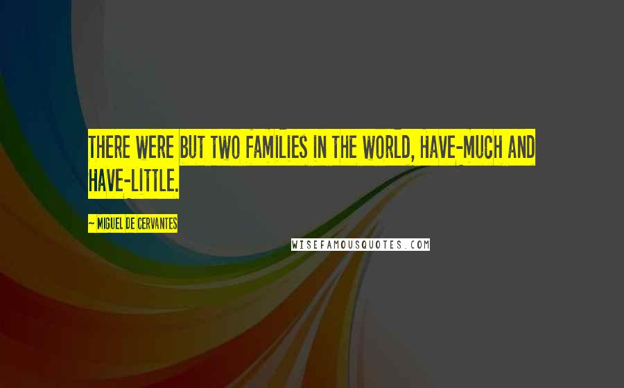 Miguel De Cervantes Quotes: There were but two families in the world, Have-much and Have-little.