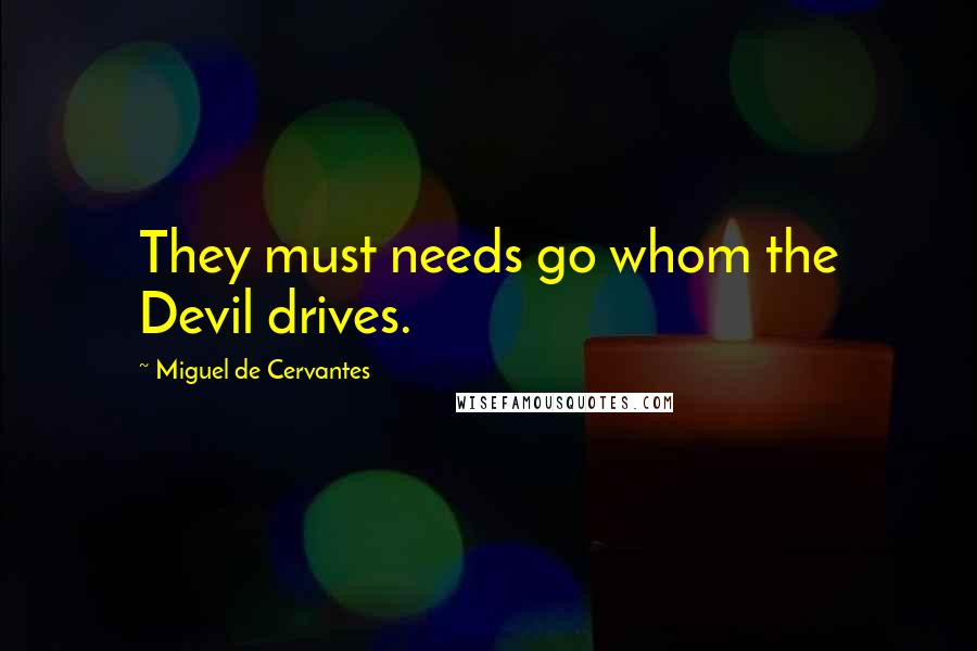 Miguel De Cervantes Quotes: They must needs go whom the Devil drives.